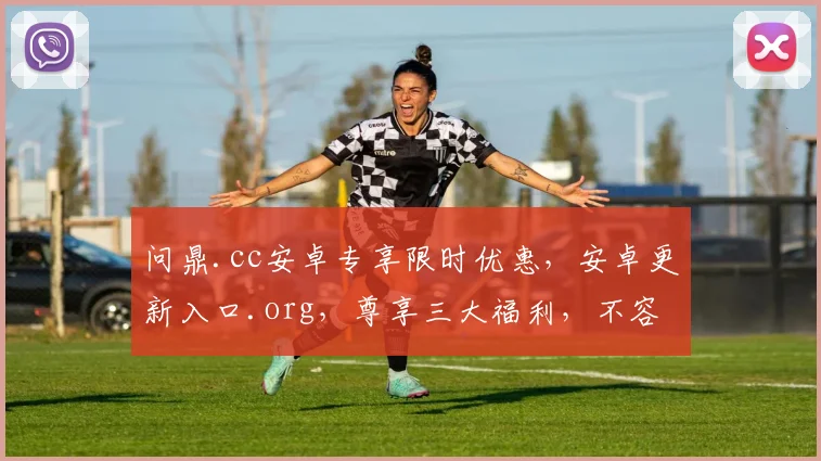 问鼎.cc安卓专享限时优惠，安卓更新入口.org，尊享三大福利，不容错过