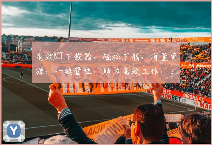 高效MT下载器，轻松下载，海量资源，一键管理，助力高效工作，三步搞定