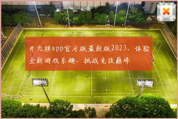 开元棋app官方版最新版2023，体验全新游戏乐趣，挑战竞技巅峰