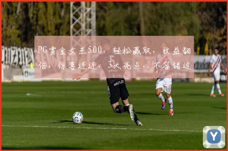 PG赏金女王500，轻松赢取，收益翻倍，惊喜连连，3大亮点，不容错过