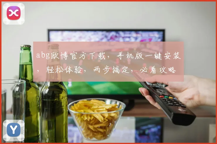 abg欧博官方下载，手机版一键安装，轻松体验，两步搞定，必看攻略