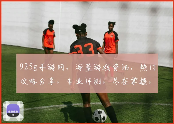 925g手游网，海量游戏资讯，热门攻略分享，专业评测，尽在掌握，一网打尽