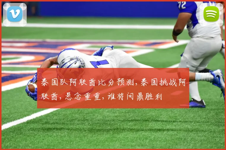 泰国队阿联酋比分预测,泰国挑战阿联酋,悬念重重,谁将问鼎胜利