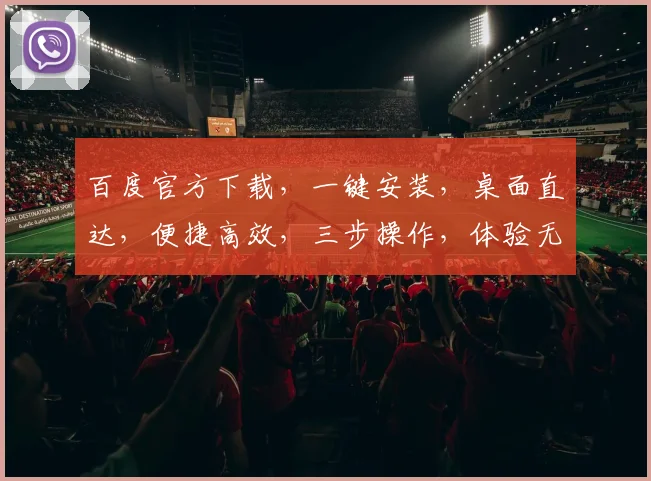 百度官方下载，一键安装，桌面直达，便捷高效，三步操作，体验无忧，智能搜索，从此更简单，