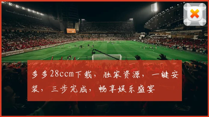 多多28ccm下载，独家资源，一键安装，三步完成，畅享娱乐盛宴