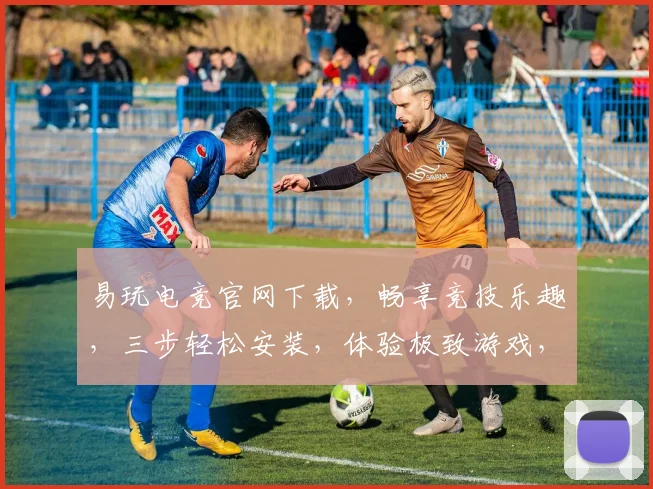 易玩电竞官网下载，畅享竞技乐趣，三步轻松安装，体验极致游戏，不容错过